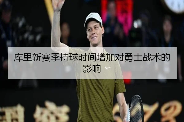 库里新赛季持球时间增加对勇士战术的影响