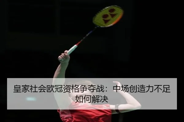 皇家社会欧冠资格争夺战:中场创造力不足如何解决